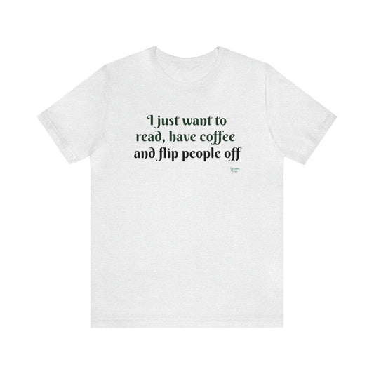 I Just Want to Read, Have Coffee, and Flip People Off T-Shirt